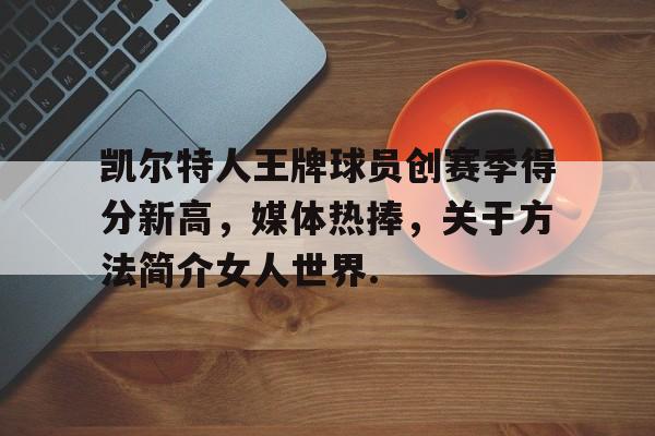 关于凯尔特人王牌球员创赛季得分新高，媒体热捧，关于方法简介女人世界.的信息