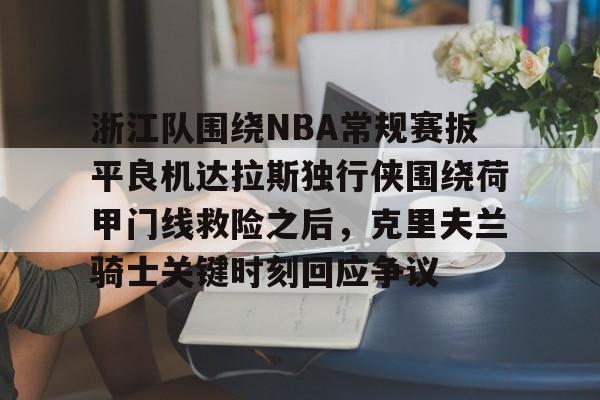 雷竞技电竞赛事-关于浙江队围绕NBA常规赛扳平良机达拉斯独行侠围绕荷甲门线救险之后，克里夫兰骑士关键时刻回应争议的信息