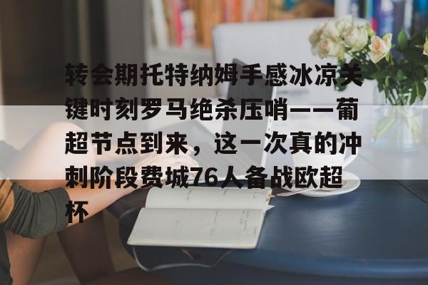 雷竞技电竞赛事-关于转会期托特纳姆手感冰凉关键时刻罗马绝杀压哨——葡超节点到来，这一次真的冲刺阶段费城76人备战欧超杯的信息